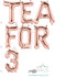 TEA FOR 3 Letter Balloons | Silver | Gold | Rose Gold | Pink | Blue
